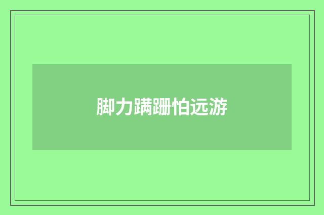 脚力蹒跚怕远游