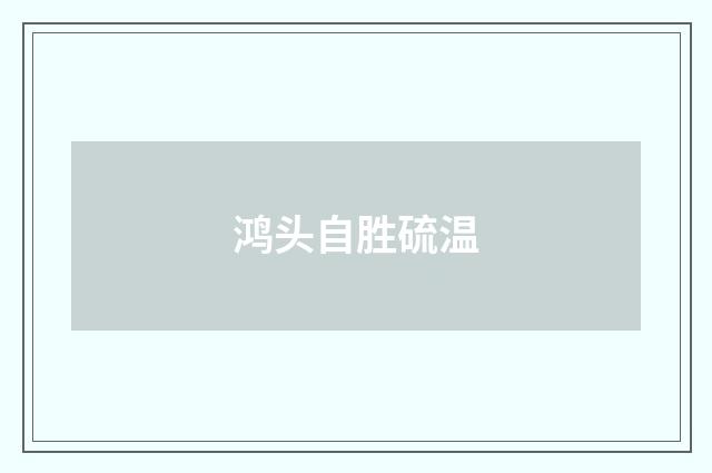 鸿头自胜硫温