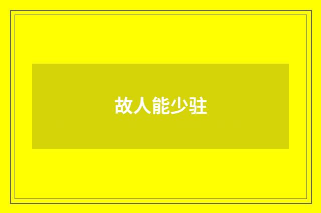 故人能少驻