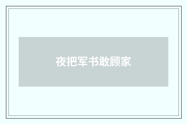 夜把军书敢顾家