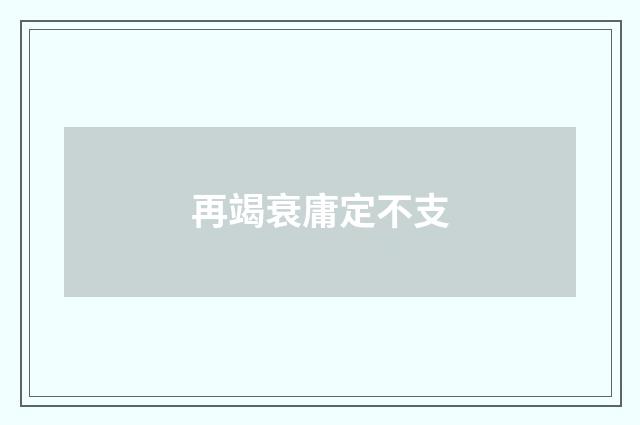 再竭衰庸定不支