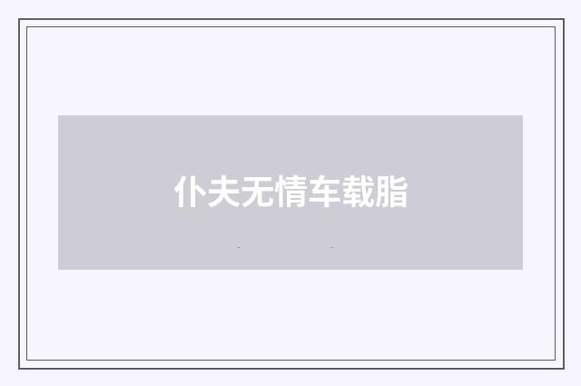 仆夫无情车载脂