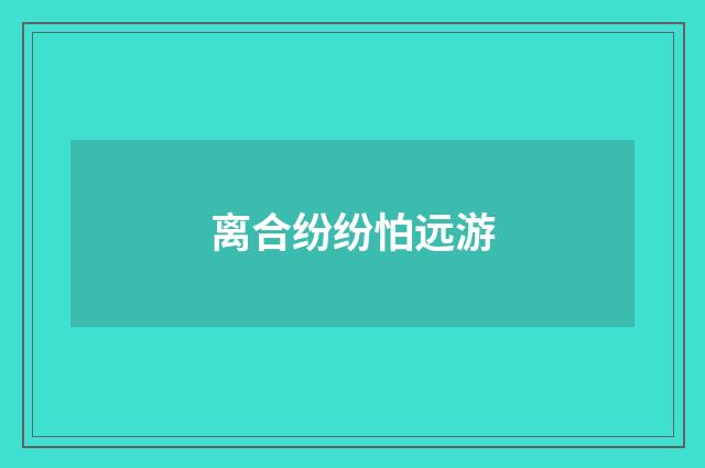 离合纷纷怕远游