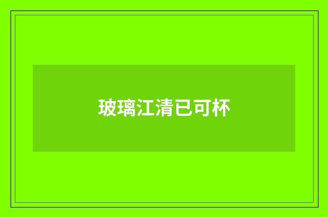 玻璃江清已可杯