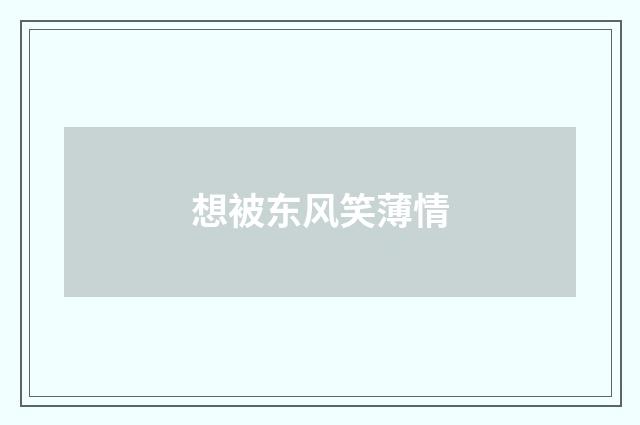 想被东风笑薄情