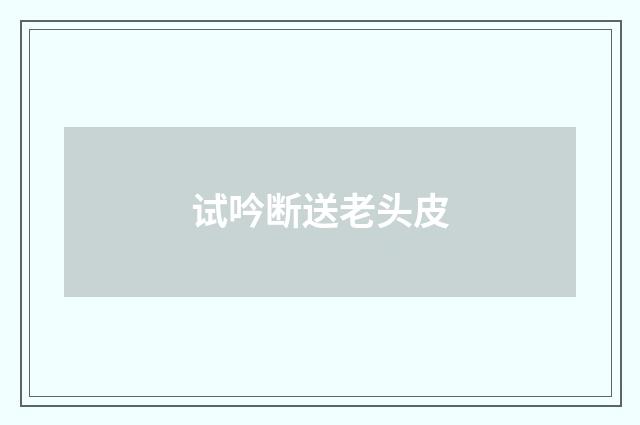 试吟断送老头皮