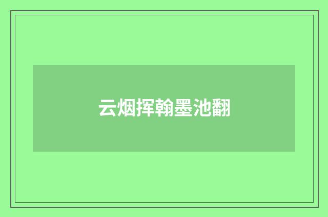 云烟挥翰墨池翻
