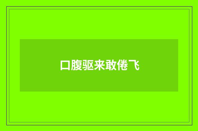 口腹驱来敢倦飞
