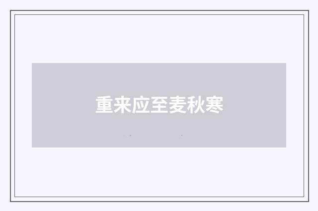 重来应至麦秋寒
