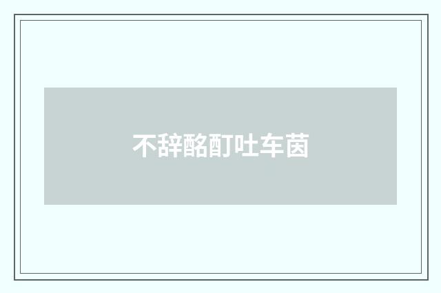 不辞酩酊吐车茵