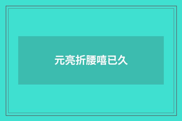 元亮折腰嘻已久