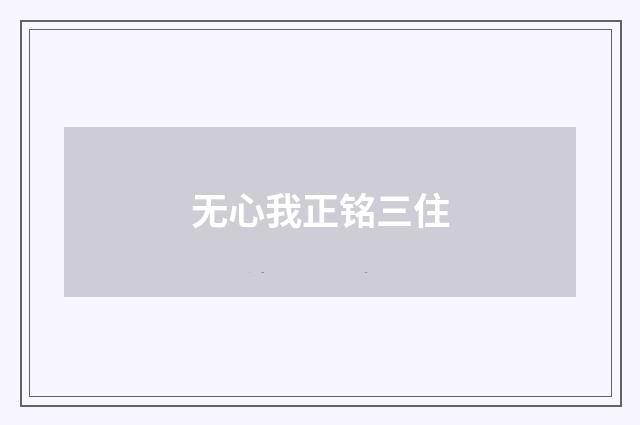 无心我正铭三住