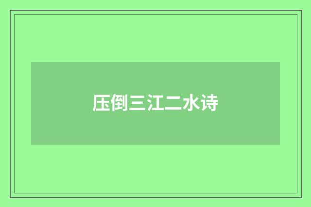 压倒三江二水诗