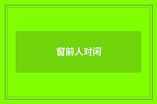 窗前人对闲