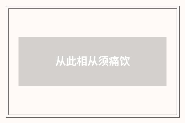 从此相从须痛饮