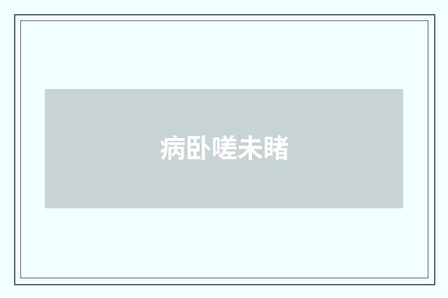 病卧嗟未睹