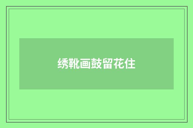 绣靴画鼓留花住