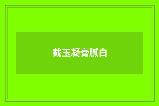 截玉凝膏腻白