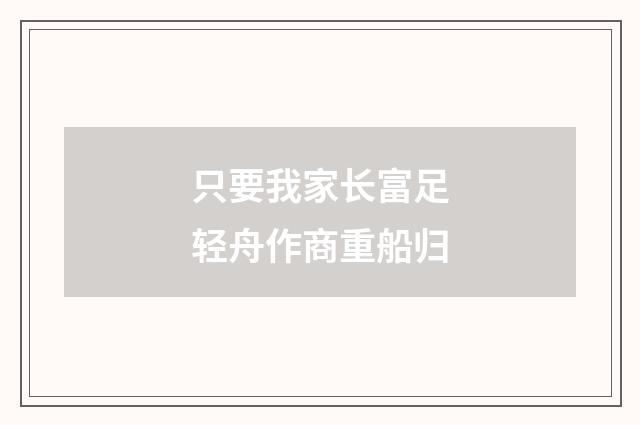 只要我家长富足轻舟作商重船归