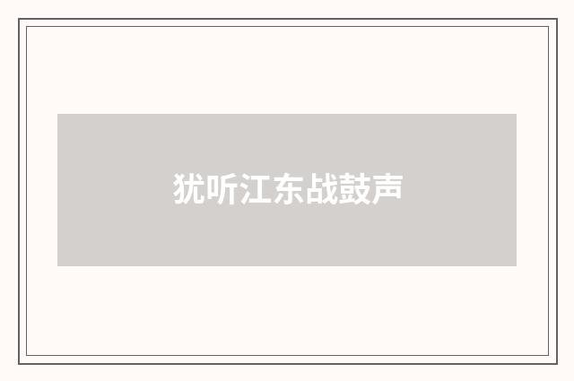 犹听江东战鼓声