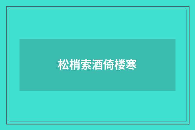 松梢索酒倚楼寒