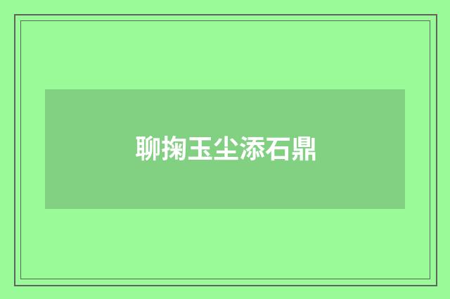 聊掬玉尘添石鼎