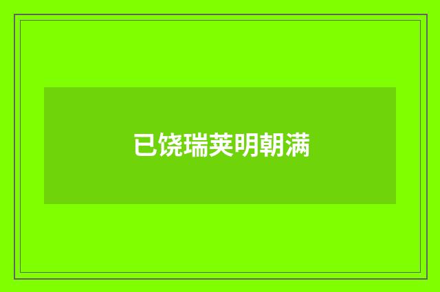 已饶瑞荚明朝满
