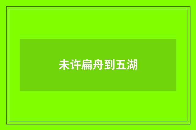 未许扁舟到五湖