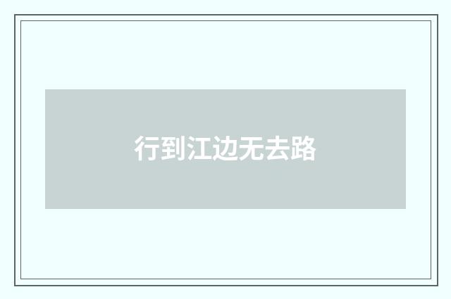 行到江边无去路