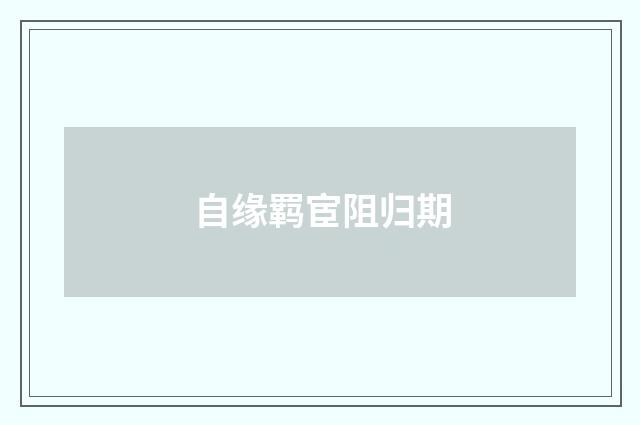 自缘羁宦阻归期