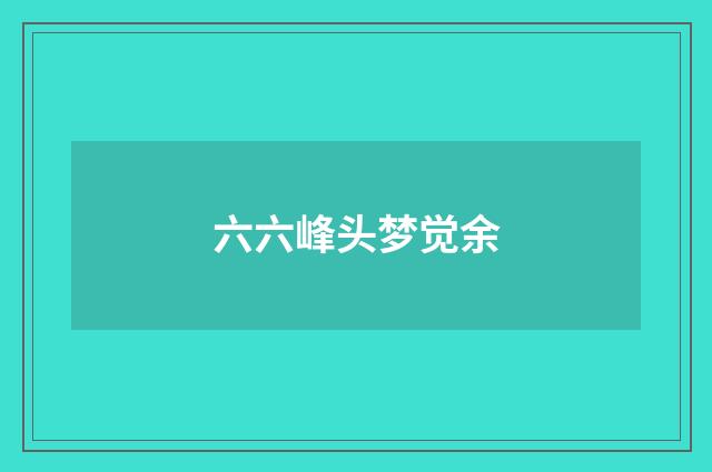 六六峰头梦觉余