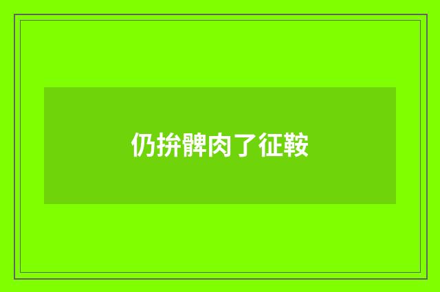 仍拚髀肉了征鞍