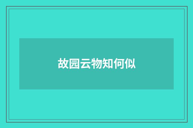 故园云物知何似