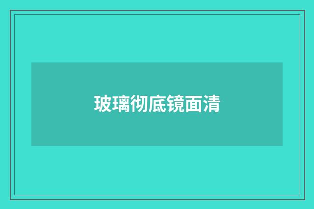 玻璃彻底镜面清