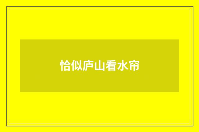 恰似庐山看水帘