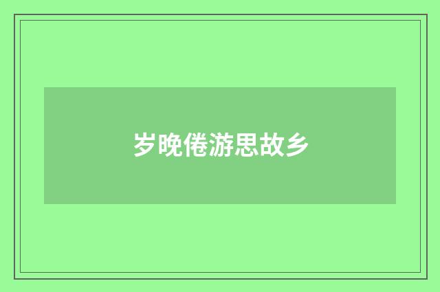 岁晚倦游思故乡