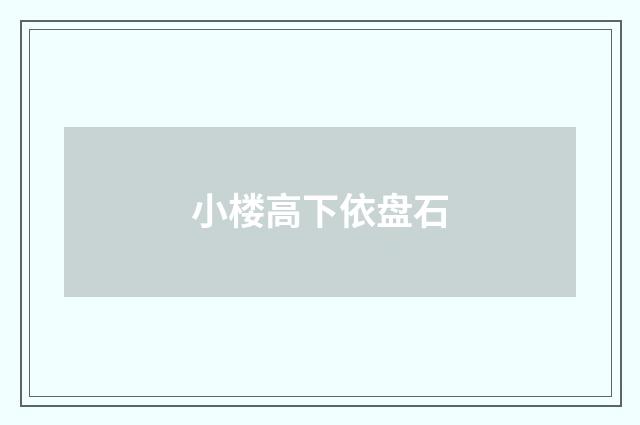 小楼高下依盘石