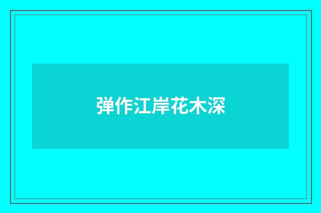 弹作江岸花木深