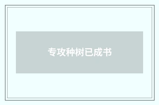 专攻种树已成书