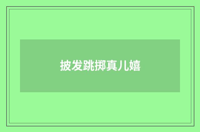 披发跳掷真儿嬉