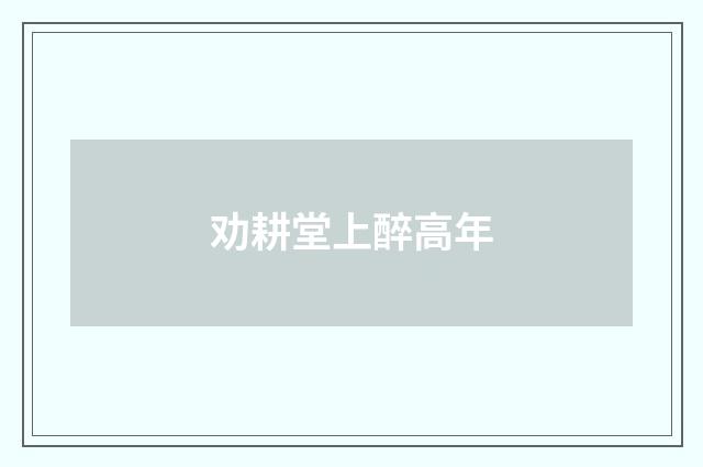 劝耕堂上醉高年