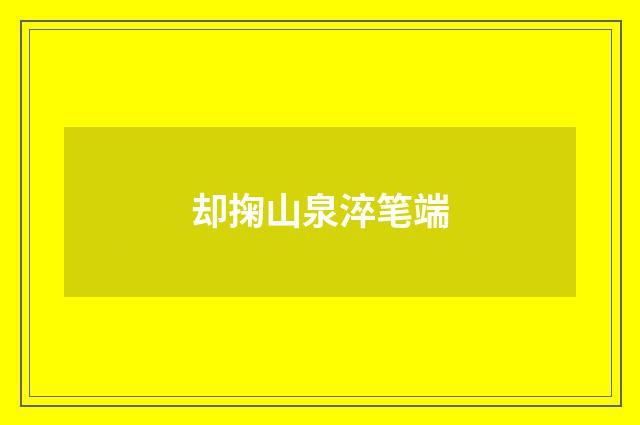 却掬山泉淬笔端