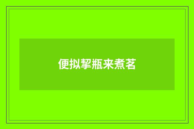 便拟挈瓶来煮茗