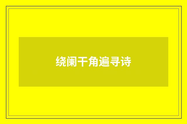 绕阑干角遍寻诗