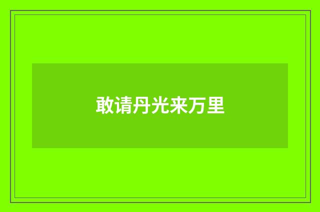 敢请丹光来万里
