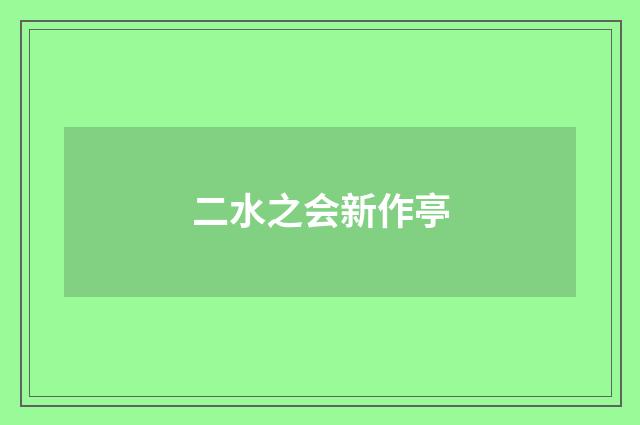 二水之会新作亭