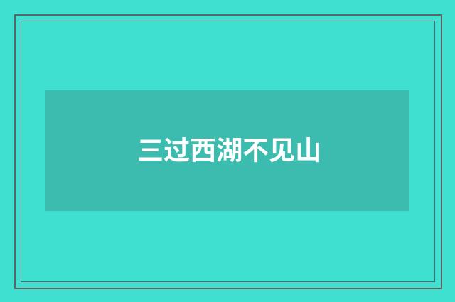 三过西湖不见山