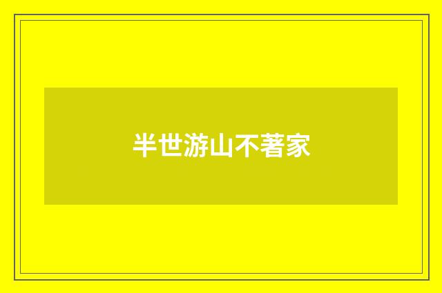 半世游山不著家