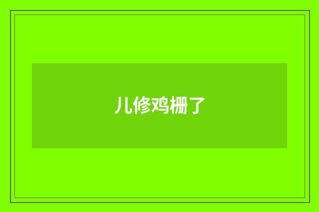 儿修鸡栅了