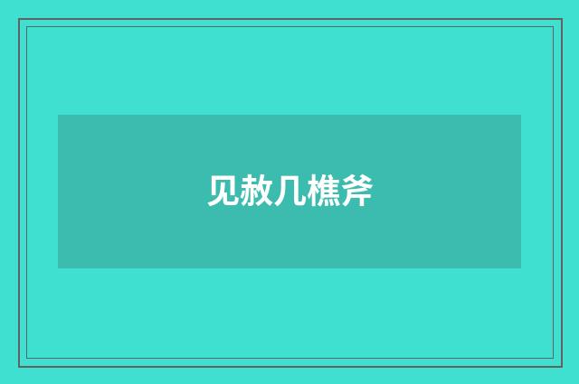 见赦几樵斧
